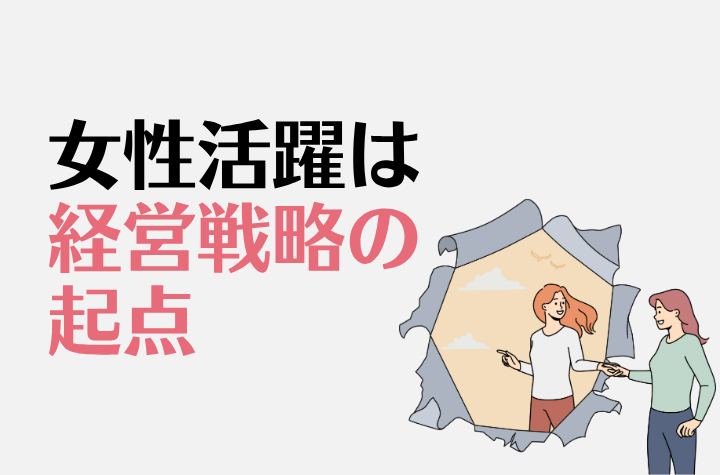 なぜ日本企業の女性活躍は一向に進まないのか？Part2：経営戦略のカギとなる女性活躍