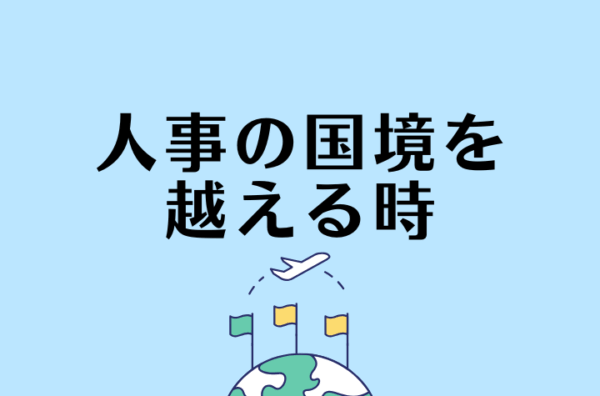 グローバル人事とは？海外進出には欠かせない国境を越える人材戦略！