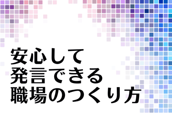 心理的安全性とは？心理的安全性を高める方法や測定方法などを解説！