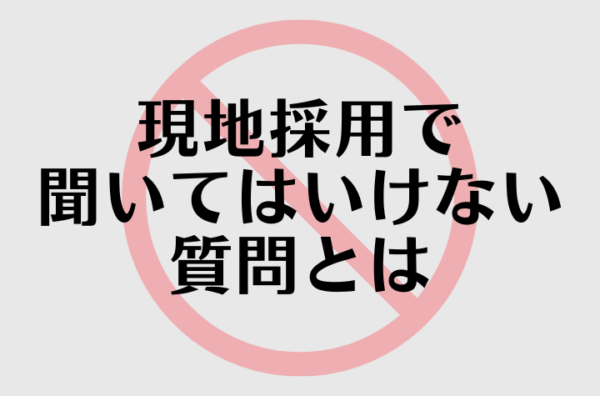 海外現地採用のプロセスやメリット・デメリットを解説！してはいけない質問集も！
