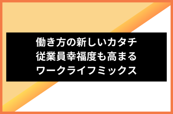 働き方の新しいカタチ、従業員幸福度も高まるワークライフミックス