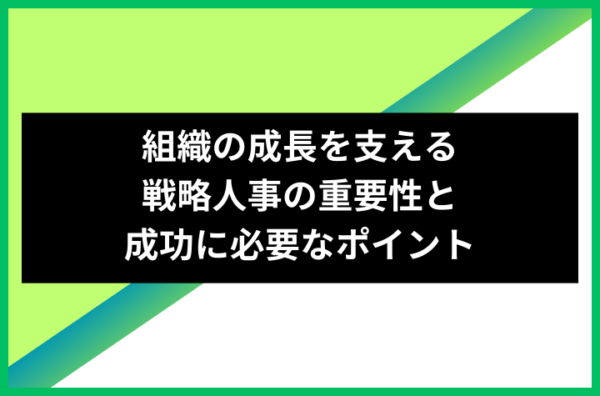 組織の成長を支える戦略人事の重要性と成功に必要なポイント