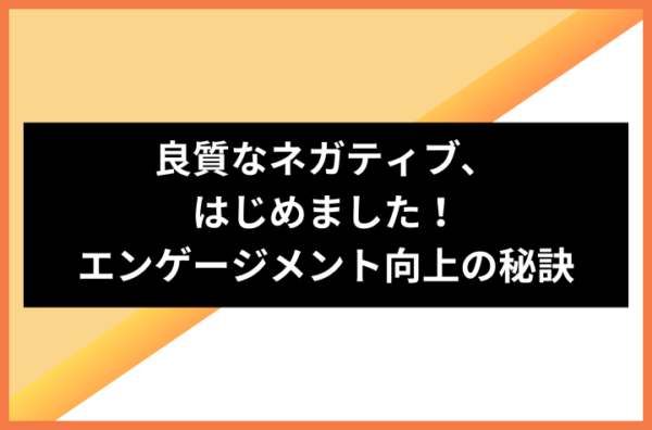 良質なネガティブ、はじめました！エンゲージメント向上の秘訣