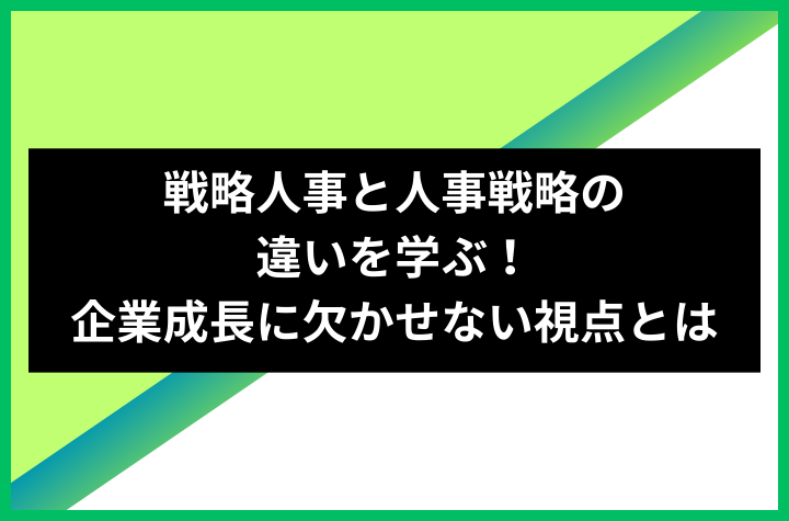 戦略人事と人事戦略の違いを学ぶ！企業成長に欠かせない視点とは