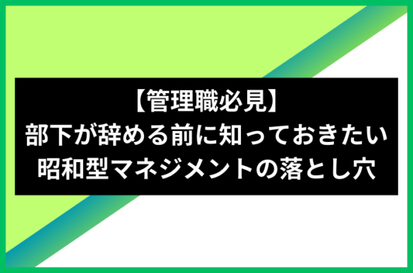 【管理職必見】部下が辞める前に知っておきたい昭和型マネジメントの落とし穴