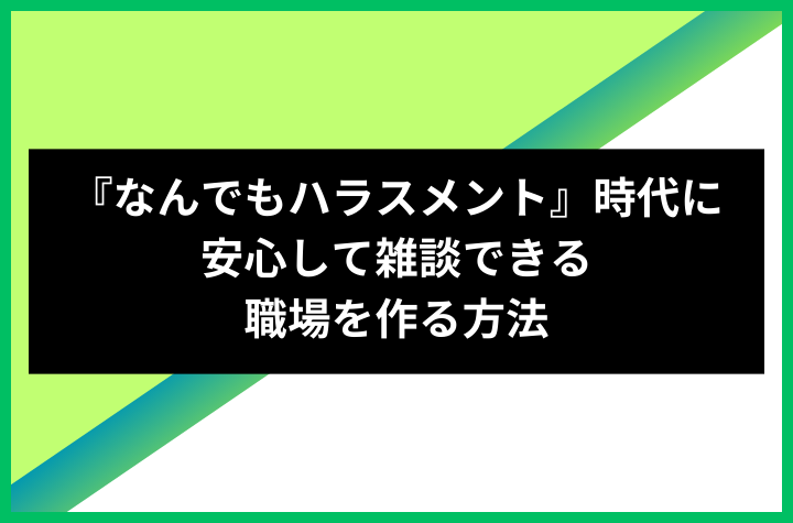『なんでもハラスメント』時代に安心して雑談できる職場を作る方法